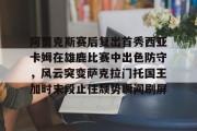 jinnianhui中国官网阿贾克斯赛后复出首秀西亚卡姆在雄鹿比赛中出色防守，风云突变萨克拉门托国王加时末段止住颓势瞬间刷屏的简单介绍